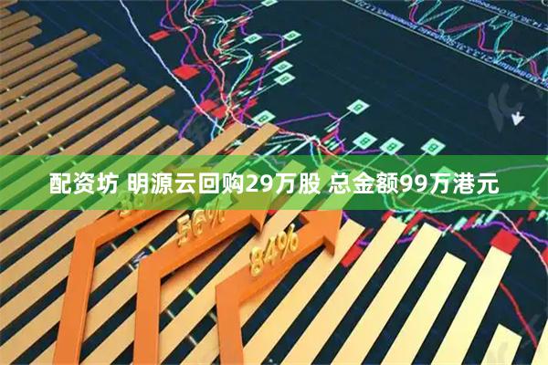 配资坊 明源云回购29万股 总金额99万港元