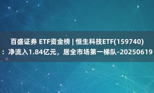 百盛证券 ETF资金榜 | 恒生科技ETF(159740):净流入1.84亿元,居全市场第一梯队-20250619
