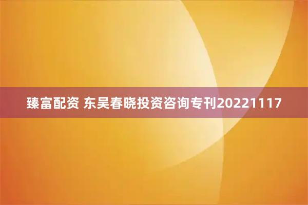 臻富配资 东吴春晓投资咨询专刊20221117