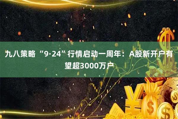 九八策略 “9·24”行情启动一周年:A股新开户有望超3000万户