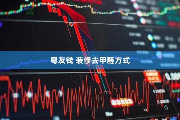 粤友钱 装修去甲醛方式
