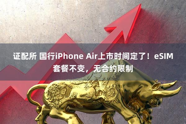 证配所 国行iPhone Air上市时间定了!eSIM套餐不变,无合约限制