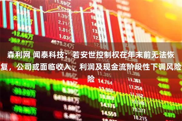 森利网 闻泰科技：若安世控制权在年末前无法恢复，公司或面临收入、利润及现金流阶段性下调风险