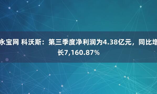 永宝网 科沃斯：第三季度净利润为4.38亿元，同比增长7,160.87%
