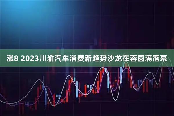 涨8 2023川渝汽车消费新趋势沙龙在蓉圆满落幕